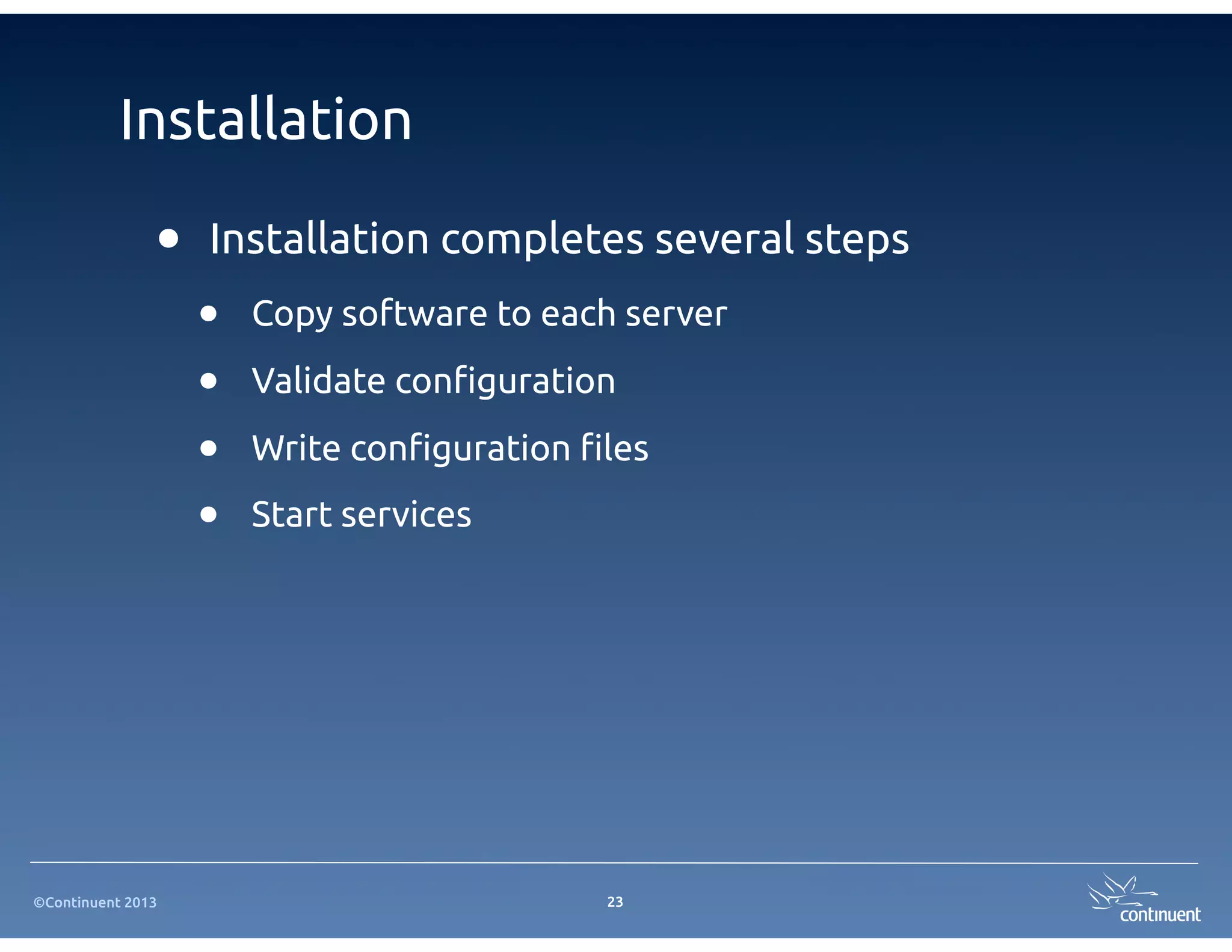 ©Continuent 2013
Installation
23
• Installation completes several steps
• Copy software to each server
• Validate con"guration
• Write con"guration "les
• Start services
 
