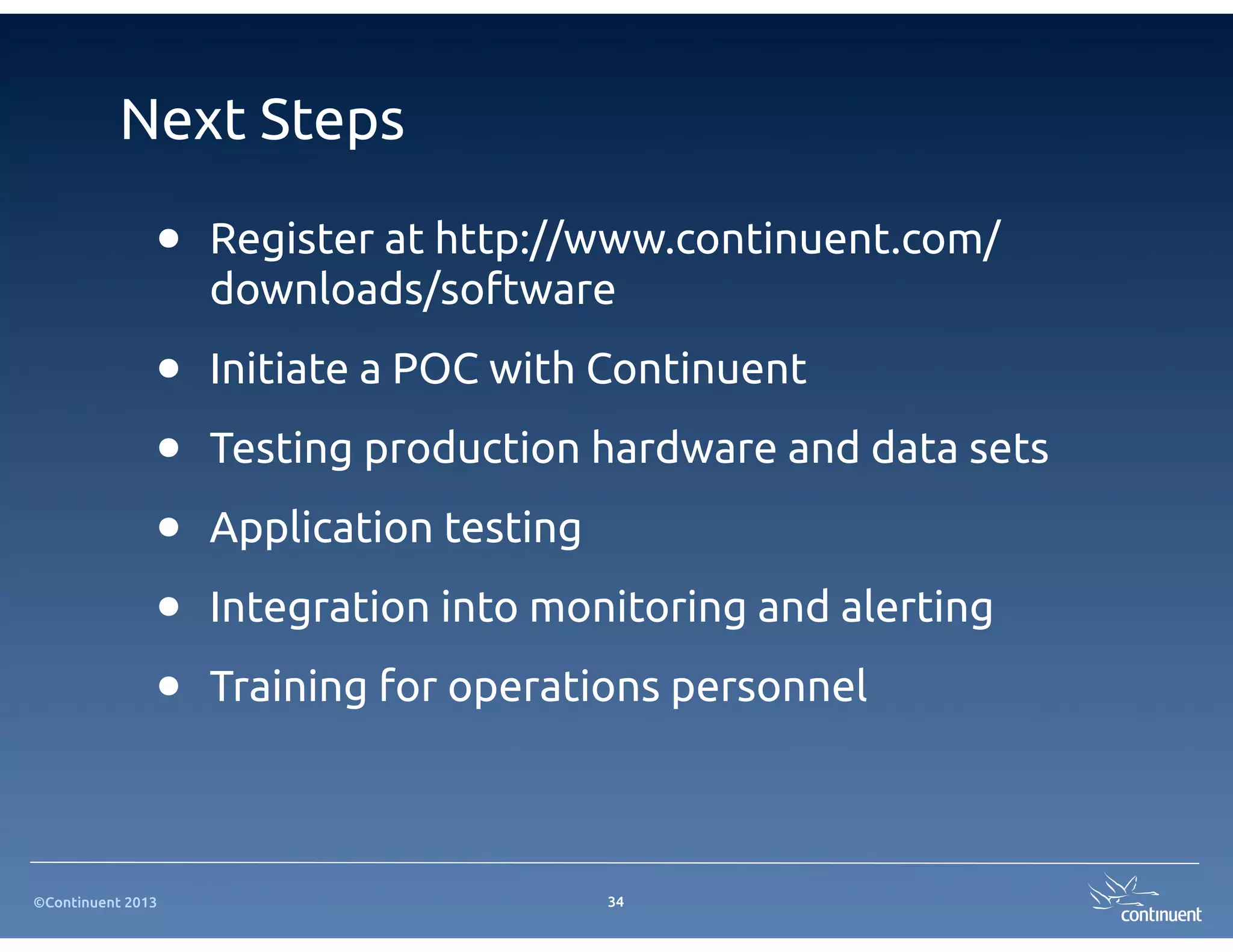 ©Continuent 2013
Next Steps
• Register at http://www.continuent.com/
downloads/software
• Initiate a POC with Continuent
• Testing production hardware and data sets
• Application testing
• Integration into monitoring and alerting
• Training for operations personnel
34
 