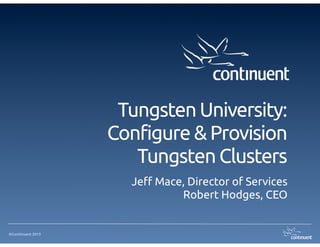 ©Continuent 2013
Tungsten University: 
Configure & Provision
Tungsten Clusters
Je! Mace, Director of Services
Robert Hodges, CEO
 