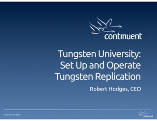 Tungsten University: 
Set Up and Operate
Tungsten Replication
Robert Hodges, CEO

©Continuent 2013

 