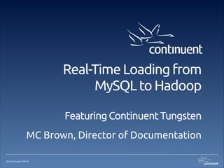 ©Continuent 2014
Real-Time Loading from
MySQL to Hadoop
Featuring Continuent Tungsten
MC Brown, Director of Documentation
 