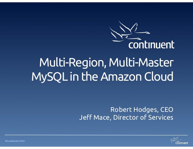 Multi-Region, Multi-Master
MySQL in the Amazon Cloud
Robert Hodges, CEO
Jeff Mace, Director of Services

©Continuent 2014

 
