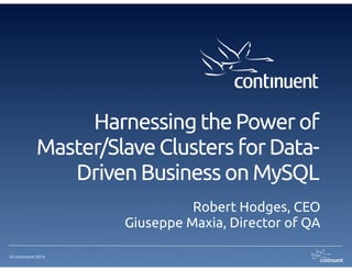 ©Continuent 2014
Harnessing the Power of
Master/Slave Clusters for Data-
Driven Business on MySQL
Robert Hodges, CEO
Giuseppe Maxia, Director of QA
 