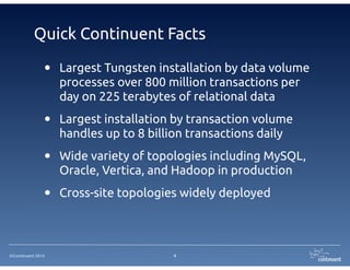 ©Continuent 2014
Quick Continuent Facts
• Largest Tungsten installation by data volume
processes over 800 million transactions per
day on 225 terabytes of relational data
• Largest installation by transaction volume
handles up to 8 billion transactions daily
• Wide variety of topologies including MySQL,
Oracle, Vertica, and Hadoop in production
• Cross-site topologies widely deployed
4
 