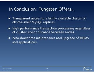 ©Continuent 2014
In Conclusion: Tungsten Offers...
• Transparent access to a highly available cluster of
off-the-shelf MySQL replicas
• High performance transaction processing regardless
of cluster size or distance between nodes
• Zero-downtime maintenance and upgrade of DBMS
and applications
42
 