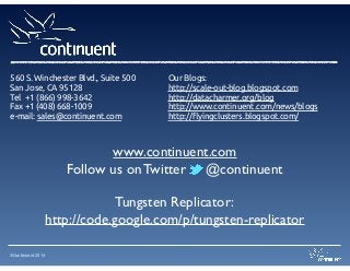 ©Continuent 2014
www.continuent.com	

Follow us on Twitter @continuent	

!
Tungsten Replicator:	

http://code.google.com/p/tungsten-replicator	

Our Blogs:
http://scale-out-blog.blogspot.com
http://datacharmer.org/blog
http://www.continuent.com/news/blogs
http://flyingclusters.blogspot.com/
560 S. Winchester Blvd., Suite 500
San Jose, CA 95128
Tel +1 (866) 998-3642
Fax +1 (408) 668-1009
e-mail: sales@continuent.com
 