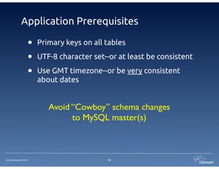 Application Prerequisites 
• Primary keys on all tables 
• UTF-8 character set--or at least be consistent 
• Use GMT timezone--or be very consistent 
©Continuent 2014 
33 
about dates 
Avoid “Cowboy” schema changes 
to MySQL master(s) 
 