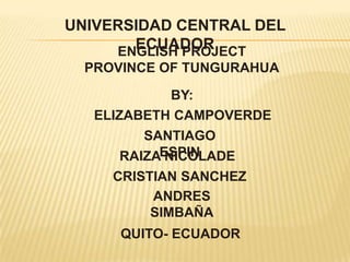 UNIVERSIDAD CENTRAL DEL ECUADORENGLISH PROJECTPROVINCE OF TUNGURAHUABY:ELIZABETH CAMPOVERDESANTIAGO ESPINRAIZA NICOLADECRISTIAN SANCHEZANDRES SIMBAÑAQUITO- ECUADOR