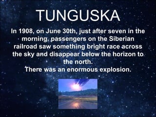 TUNGUSKA
In 1908, on June 30th, just after seven in the
morning, passengers on the Siberian
railroad saw something bright ...
