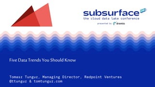 FiveDataTrends You Should Know
Tomasz Tunguz, Managing Director, Redpoint Ventures
@ttunguz & tomtunguz.com
 