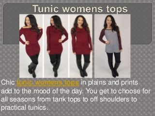 Chic tunic womens tops in plains and prints
add to the mood of the day. You get to choose for
all seasons from tank tops to off shoulders to
practical tunics.
 