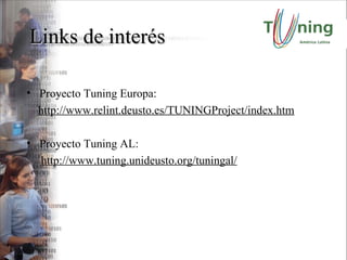 Links de interés Proyecto Tuning Europa: http://www.relint.deusto.es/TUNINGProject/index.htm Proyecto Tuning AL: http://www.tuning.unideusto.org/tuningal/ 