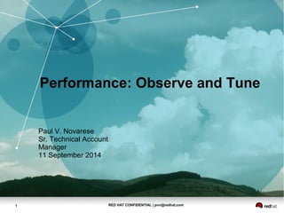 RED HAT CONFIDENTIAL | pvn@redhat.com1
Paul V. Novarese
Sr. Technical Account
Manager
11 September 2014
Performance: Observe and Tune
 