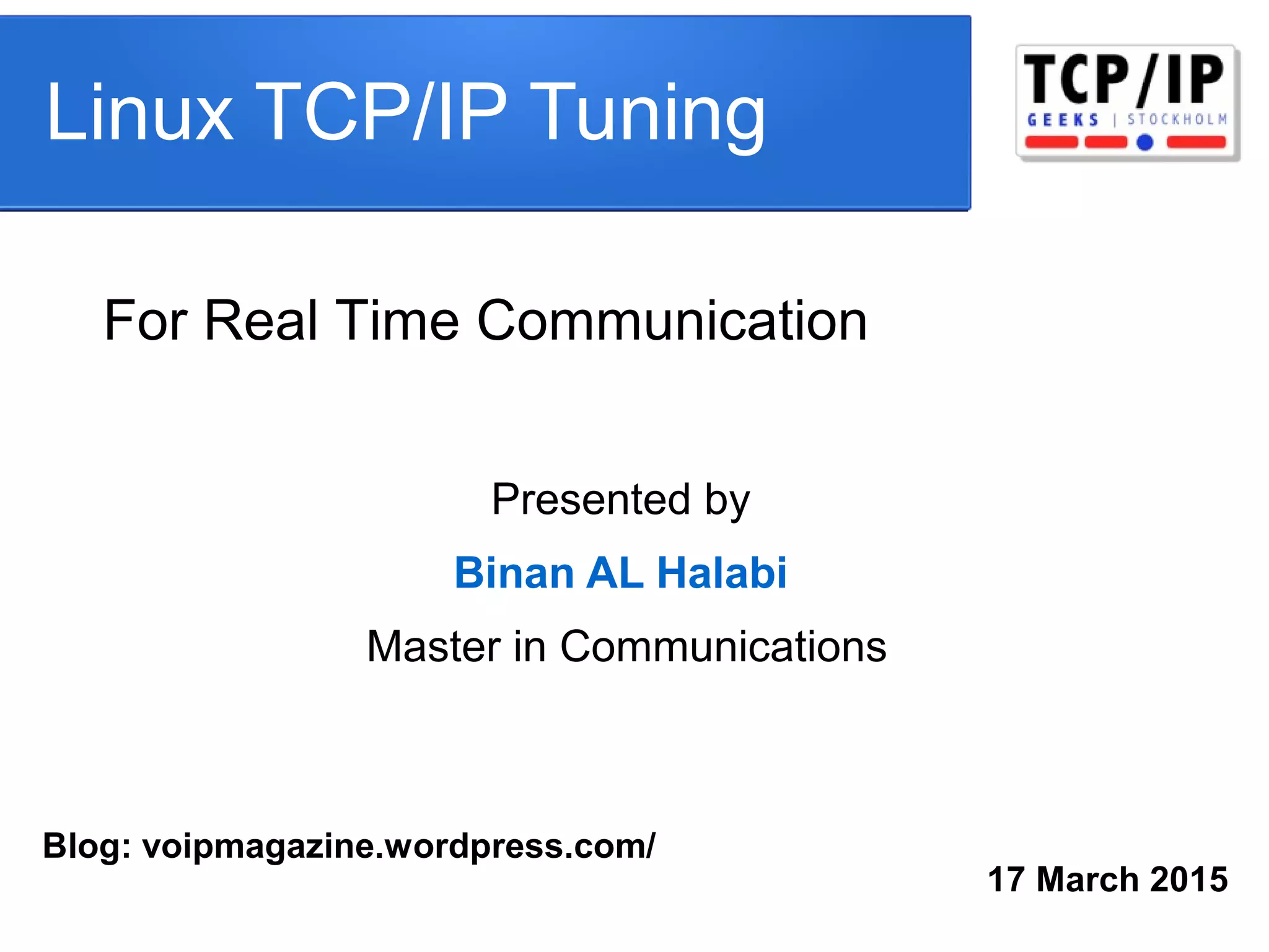 Linux TCP/IP Tuning
17 March 2015
Presented by
Binan AL Halabi
Master in Communications
For Real Time Communication
Blog: voipmagazine.wordpress.com/
 