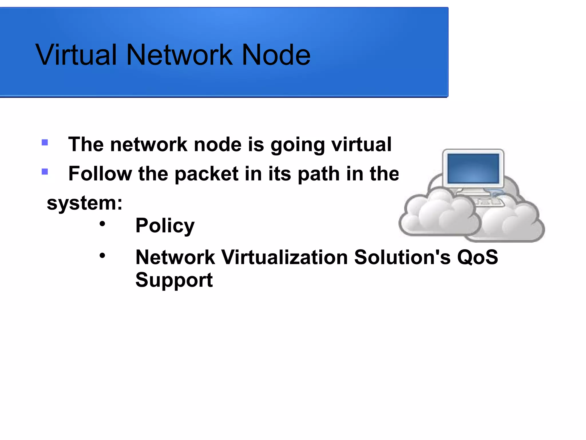 Virtual Network Node

The network node is going virtual

Follow the packet in its path in the
system:

Policy

Network Virtualization Solution's QoS
Support
 