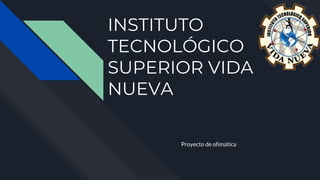 INSTITUTO
TECNOLÓGICO
SUPERIOR VIDA
NUEVA
Proyecto de ofimática
 