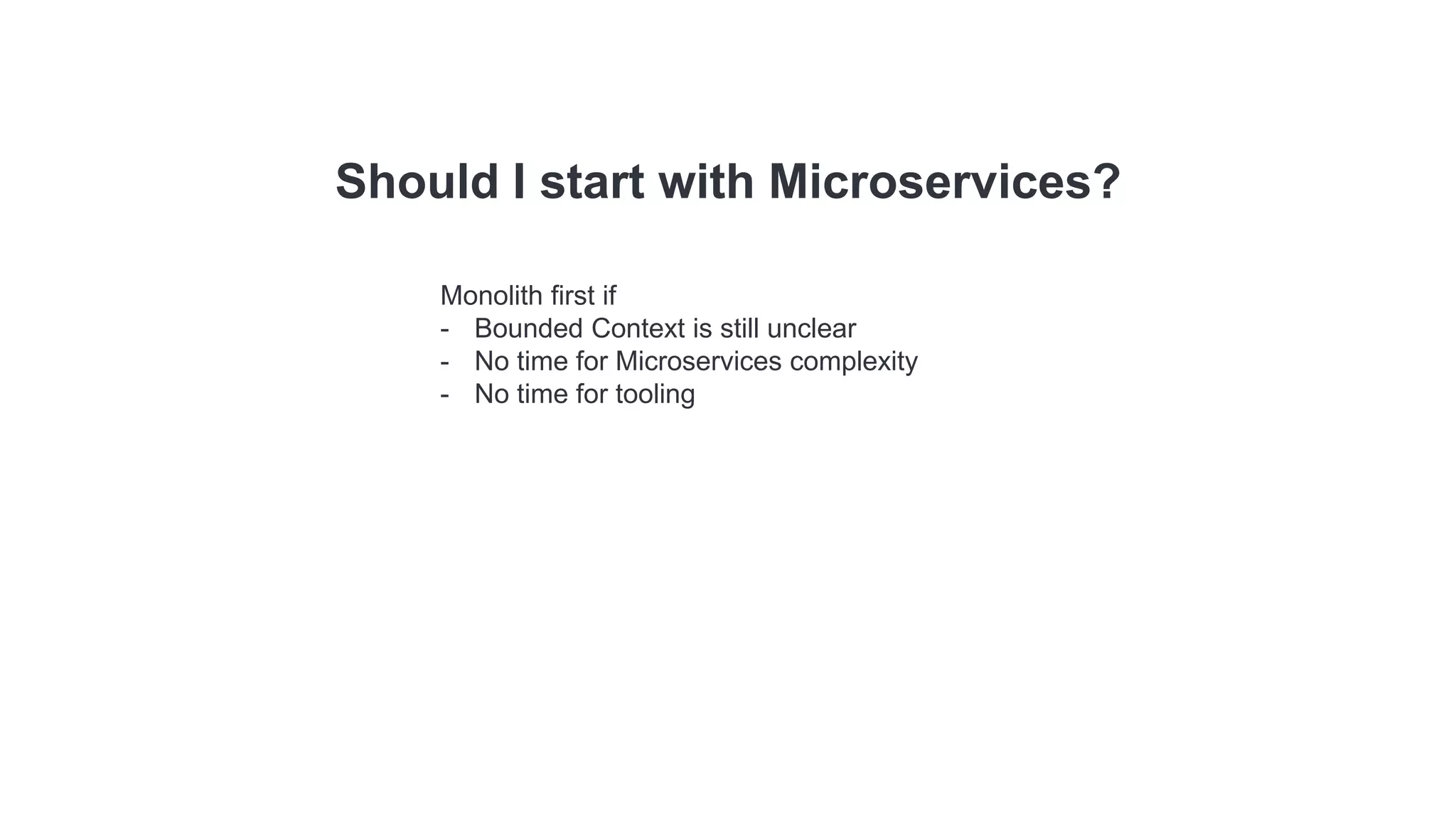 Should I start with Microservices?
Monolith first if
- Bounded Context is still unclear
- No time for Microservices complexity
- No time for tooling
 