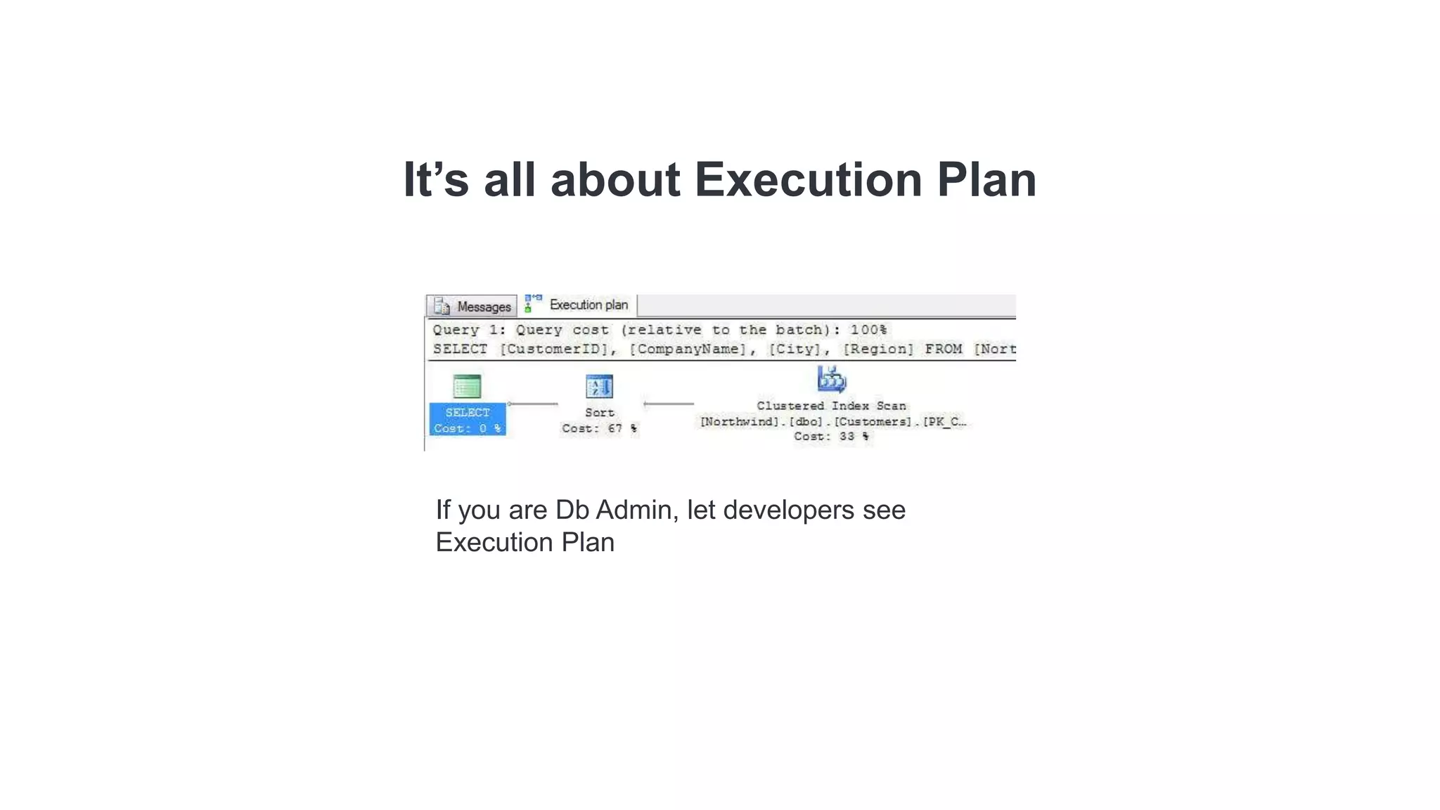 It’s all about Execution Plan
If you are Db Admin, let developers see
Execution Plan
 