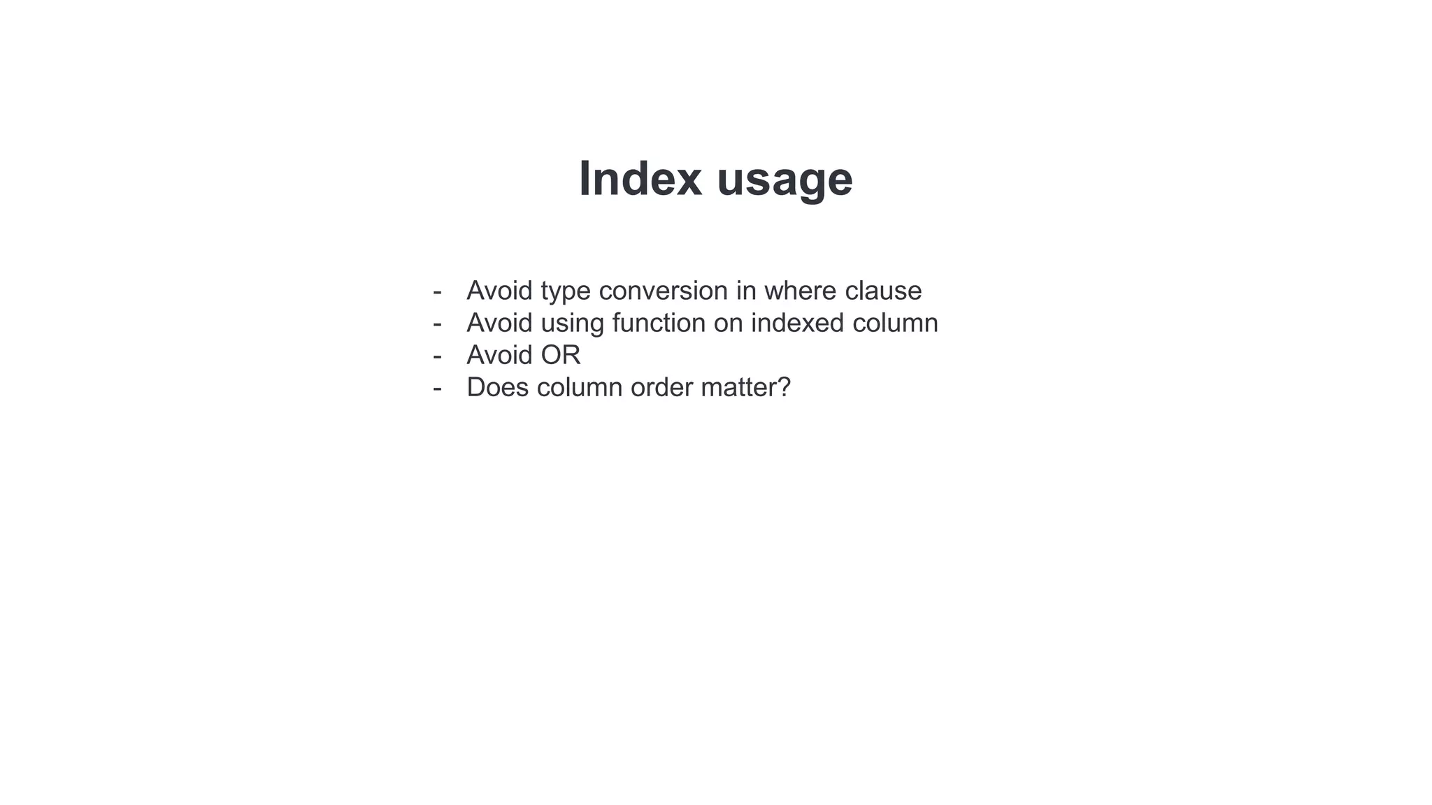 Index usage
- Avoid type conversion in where clause
- Avoid using function on indexed column
- Avoid OR
- Does column order matter?
 