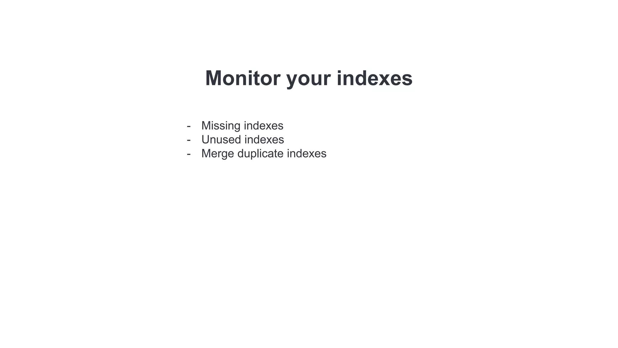 Monitor your indexes
- Missing indexes
- Unused indexes
- Merge duplicate indexes
 
