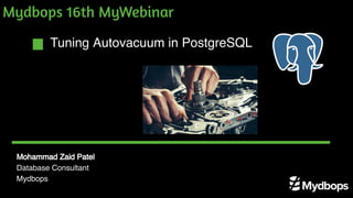 Tuning Autovacuum in PostgreSQL
Mohammad Zaid Patel
Database Consultant
Mydbops
Mydbops 16th MyWebinar
 