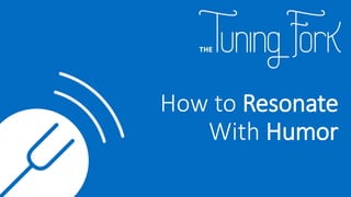 How to Resonate
With Humor
 