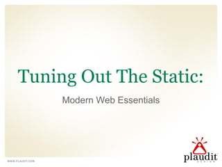 Tuning Out The Static:
Modern Web Essentials
 