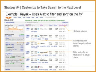 Strategy #4 | Customize to Take Search to the Next Level Example:  Kayak – Uses Ajax to filter and sort “on the fly” Sortable columns Checkboxes offer instant ways to refine a search Slider tools offer an intuitive way to adjust criteria 