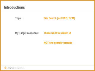 Introductions Topic: Site Search [not SEO, SEM] My Target Audience: Those NEW to search IA NOT site search veterans 