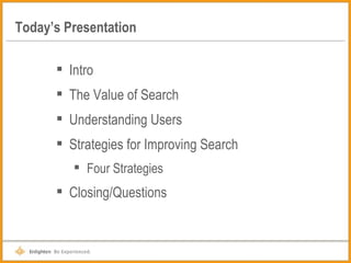 Today’s Presentation Intro The Value of Search Understanding Users Strategies for Improving Search Four Strategies Closing/Questions 