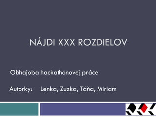 NÁJDI XXX ROZDIELOV Obhajoba hackathonovej práce Autorky:  Lenka, Zuzka, Táňa, Miriam 