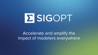 SigOpt. Conﬁdential.
Accelerate and amplify the
impact of modelers everywhere
 
