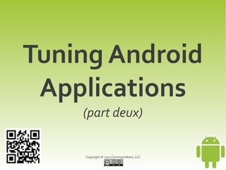 Tuning Android
 Applications
    (part deux)


    Copyright © 2011 CommonsWare, LLC
 