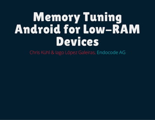 Memory Tuning
Android for Low-RAM
Devices
Chris Kühl & Iago López Galeiras, Endocode AG
 