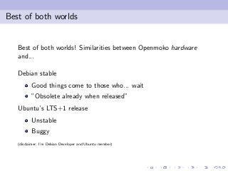 Best of both worlds
Best of both worlds! Similarities between Openmoko hardware
and...
Debian stable
Good things come to t...