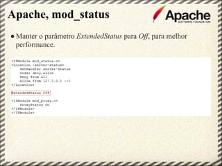Apache, mod_status
● Manter o parâmetro ExtendedStatus para Off, para melhor
  performance.
 
