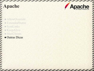 Apache

● AllowOverride
● ExtendedStatus
● SymLinks
● KeepAlive
● MaxClients
● Outras Dicas
 