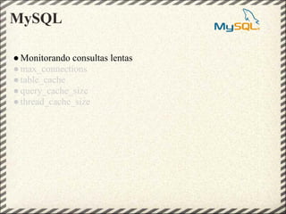 MySQL

● Monitorando consultas lentas
● max_connections
● table_cache
● query_cache_size
● thread_cache_size
 