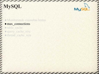 MySQL

● Monitorando consultas lentas
● max_connections
● table_cache
● query_cache_size
● thread_cache_size
 