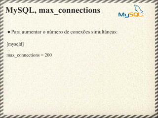 MySQL, max_connections

● Para aumentar o número de conexões simultâneas:

[mysqld]
...
max_connections = 200
 