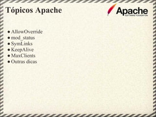 Tópicos Apache

● AllowOverride
● mod_status
● SymLinks
● KeepAlive
● MaxClients
● Outras dicas
 