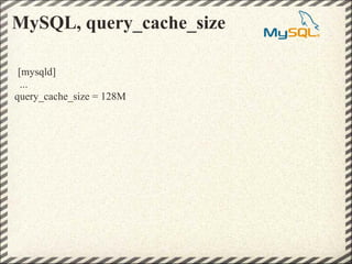 MySQL, query_cache_size

 [mysqld]
  ...
query_cache_size = 128M
 