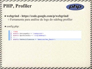 PHP, Profiler
● webgrind - https://code.google.com/p/webgrind/
   ○ Ferramenta para análise de logs do xdebug profiler

● config.php:
 