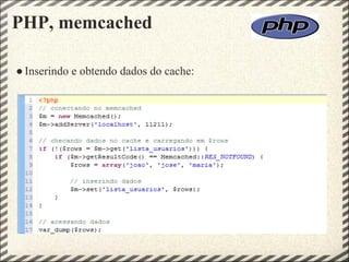 PHP, memcached

● Inserindo e obtendo dados do cache:
 