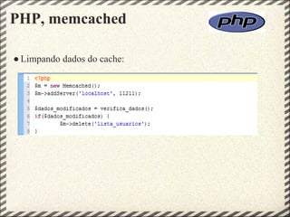 PHP, memcached

● Limpando dados do cache:
 
