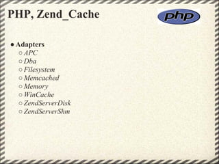 PHP, Zend_Cache

● Adapters
   ○ APC
   ○ Dba
   ○ Filesystem
   ○ Memcached
   ○ Memory
   ○ WinCache
   ○ ZendServerDisk
   ○ ZendServerShm
 