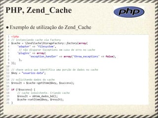PHP, Zend_Cache
● Exemplo de utilização do Zend_Cache
 