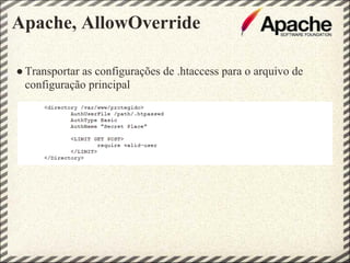 Apache, AllowOverride

● Transportar as configurações de .htaccess para o arquivo de
  configuração principal
 