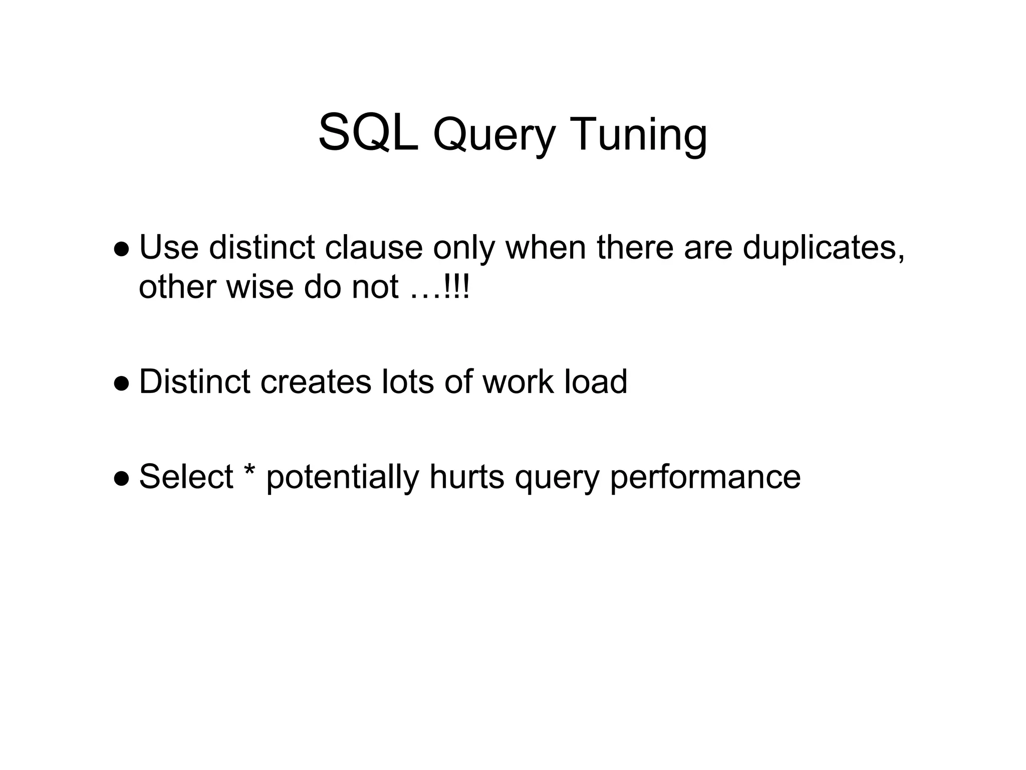 SQL Query Tuning
● Use distinct clause only when there are duplicates,
other wise do not …!!!
● Distinct creates lots of work load
● Select * potentially hurts query performance
 