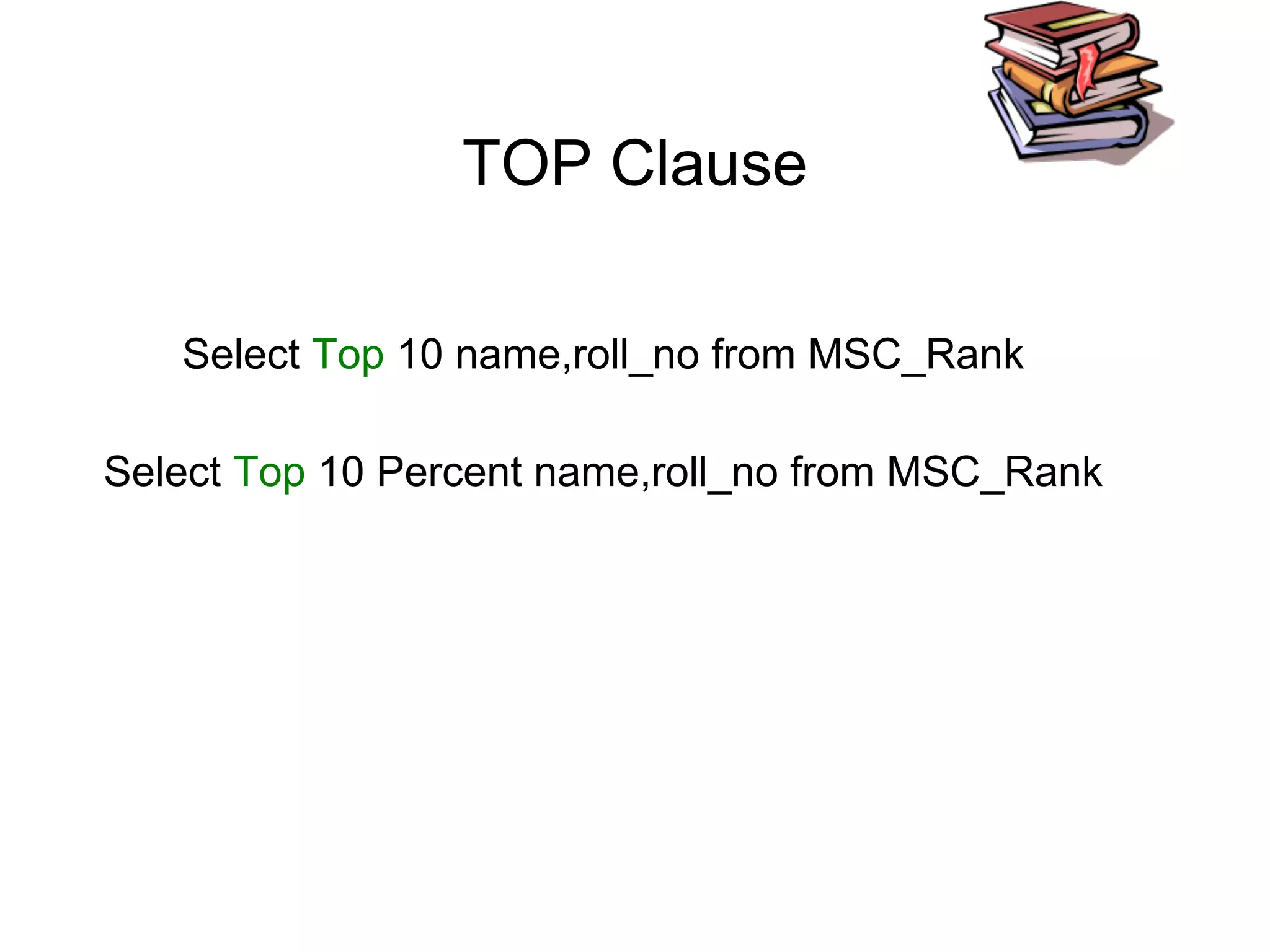 TOP Clause
Select Top 10 name,roll_no from MSC_Rank
Select Top 10 Percent name,roll_no from MSC_Rank
 